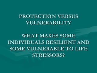 PROTECTION VERSUS VULNERABILITY WHAT MAKES SOME INDIVIDUALS RESILIENT AND SOME VULNERABLE TO LIFE STRESSORS? 