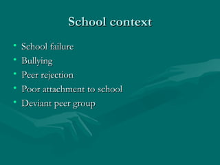 School context School failure Bullying Peer rejection Poor attachment to school Deviant peer group 