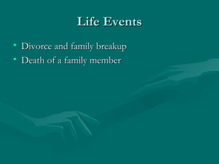 Life Events Divorce and family breakup Death of a family member 