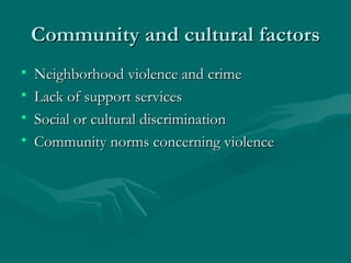 Community and cultural factors Neighborhood violence and crime Lack of support services Social or cultural discrimination Community norms concerning violence 
