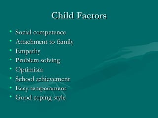 Child Factors Social competence Attachment to family Empathy Problem solving  Optimism School achievement Easy temperament Good coping style 