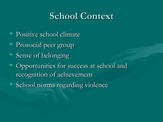 School Context Positive school climate Prosocial peer group Sense of belonging Opportunities for success at school and recognition of achievement School norms regarding violence 