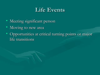 Life Events Meeting significant person Moving to new area Opportunities at critical turning points or major life transitions 