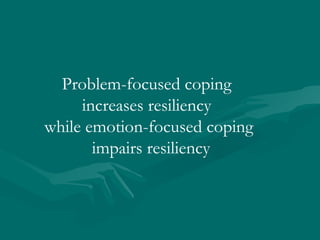 Problem-focused coping  increases resiliency  while emotion-focused coping impairs resiliency 