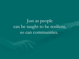 Just as people can be taught to be resilient, so can communities.  