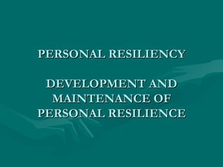 PERSONAL RESILIENCY DEVELOPMENT AND MAINTENANCE OF PERSONAL RESILIENCE 