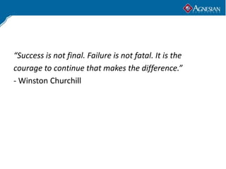 “Success is not final. Failure is not fatal. It is the
courage to continue that makes the difference.”
- Winston Churchill
 