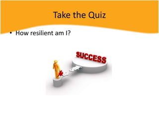 Take the Quiz
• How resilient am I?
 