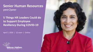 Senior Human Resources
peer2peer
5 Things HR Leaders Could do
to Support Employee
Resiliency During COVID-19
April 7, 2020 | 12 noon | Online
 