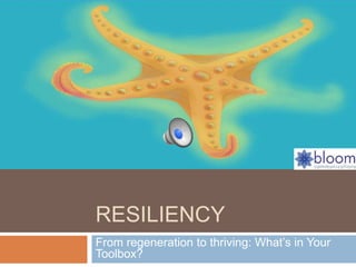RESILIENCY 
From regeneration to thriving: What’s in Your 
Toolbox? 
 
