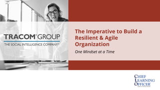 The Imperative to Build a
Resilient & Agile
Organization
One Mindset at a Time
 