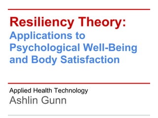 Resiliency Theory:
Applications to
Psychological Well-Being
and Body Satisfaction

Applied Health Technology
Ashlin Gunn
 