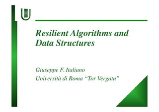 Resilient Algorithms and
Data Structures
Giuseppe F. Italiano
Università di Roma “Tor Vergata”
 