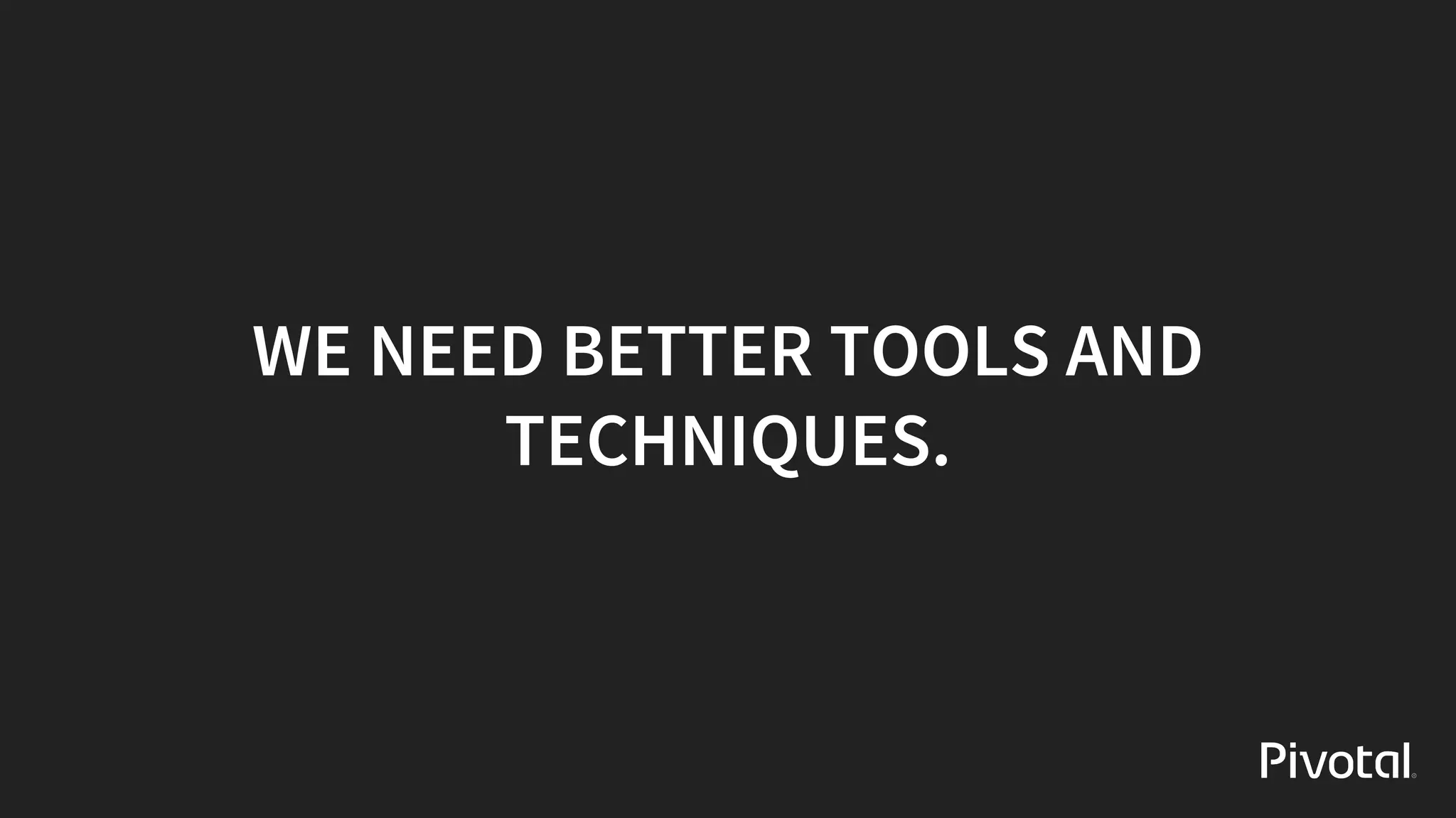 WE	NEED	BETTER	TOOLS	AND
TECHNIQUES.
 