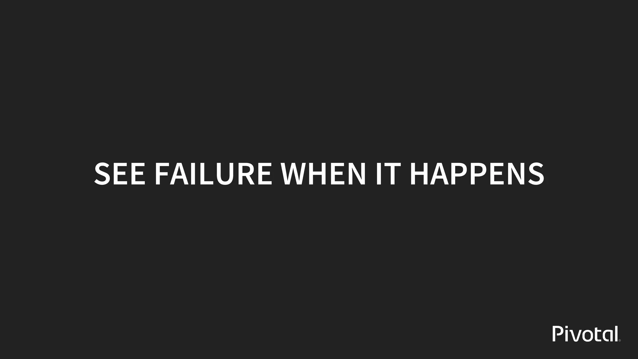 SEE	FAILURE	WHEN	IT	HAPPENS
 