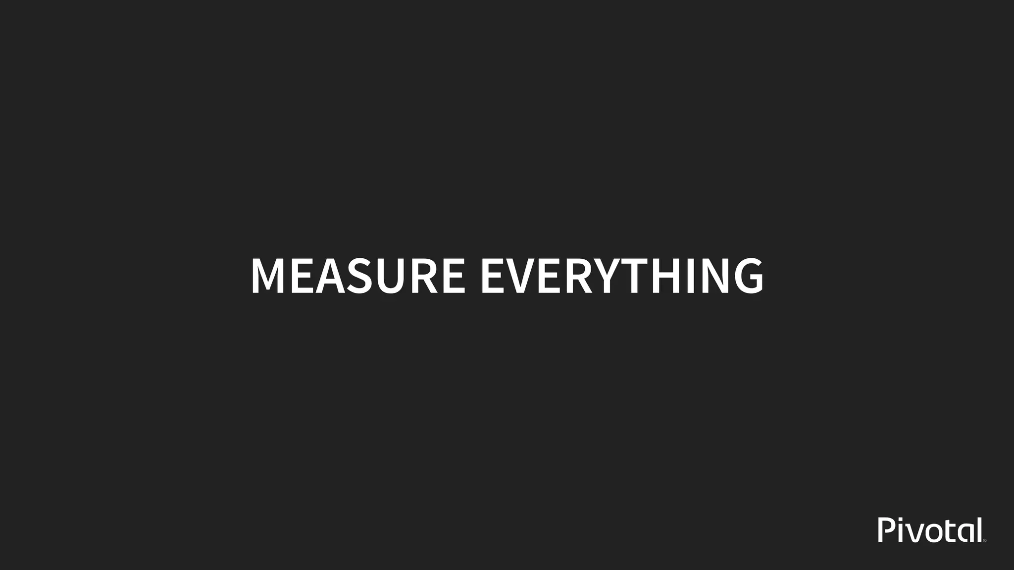 MEASURE	EVERYTHING
 