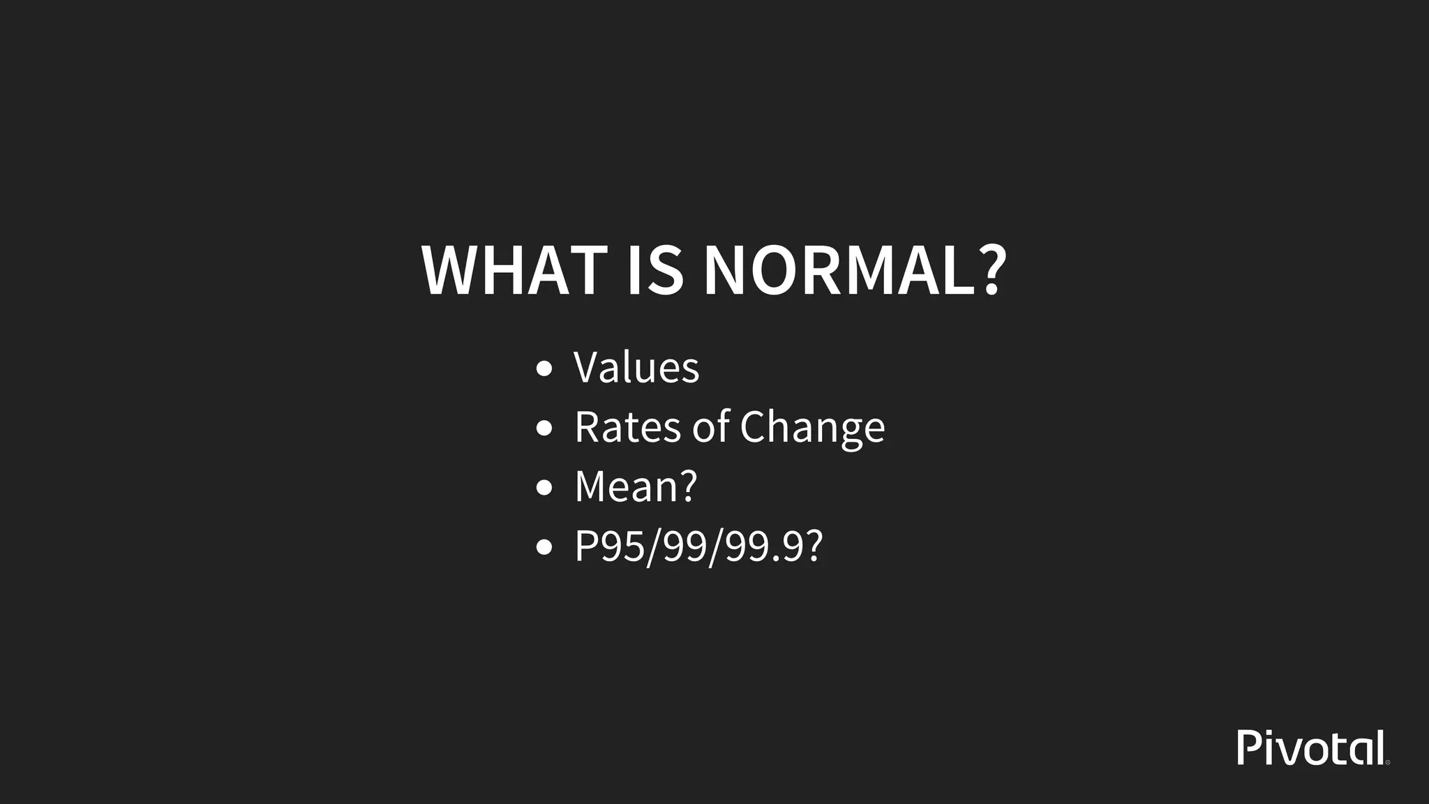 WHAT	IS	NORMAL?
Values
Rates	of	Change
Mean?
P95/99/99.9?
 