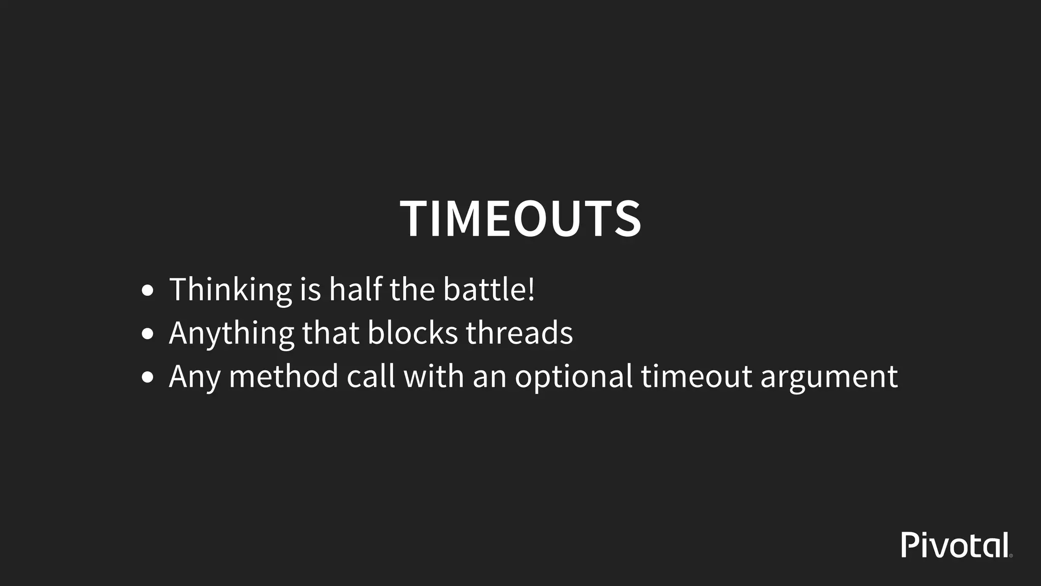 TIMEOUTS
Thinking	is	half	the	battle!
Anything	that	blocks	threads
Any	method	call	with	an	optional	timeout	argument
 