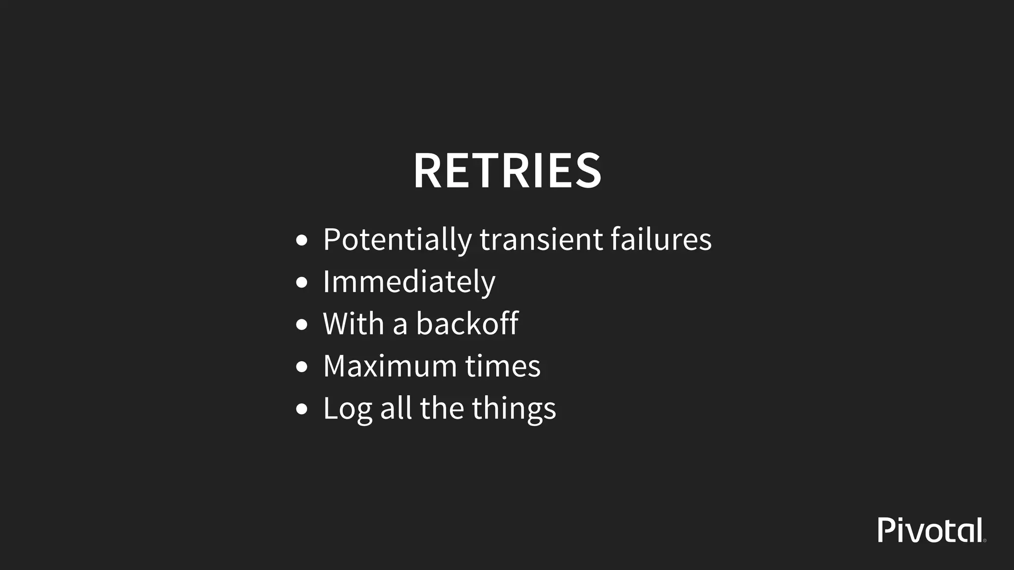 RETRIES
Potentially	transient	failures
Immediately
With	a	backoff
Maximum	times
Log	all	the	things
 