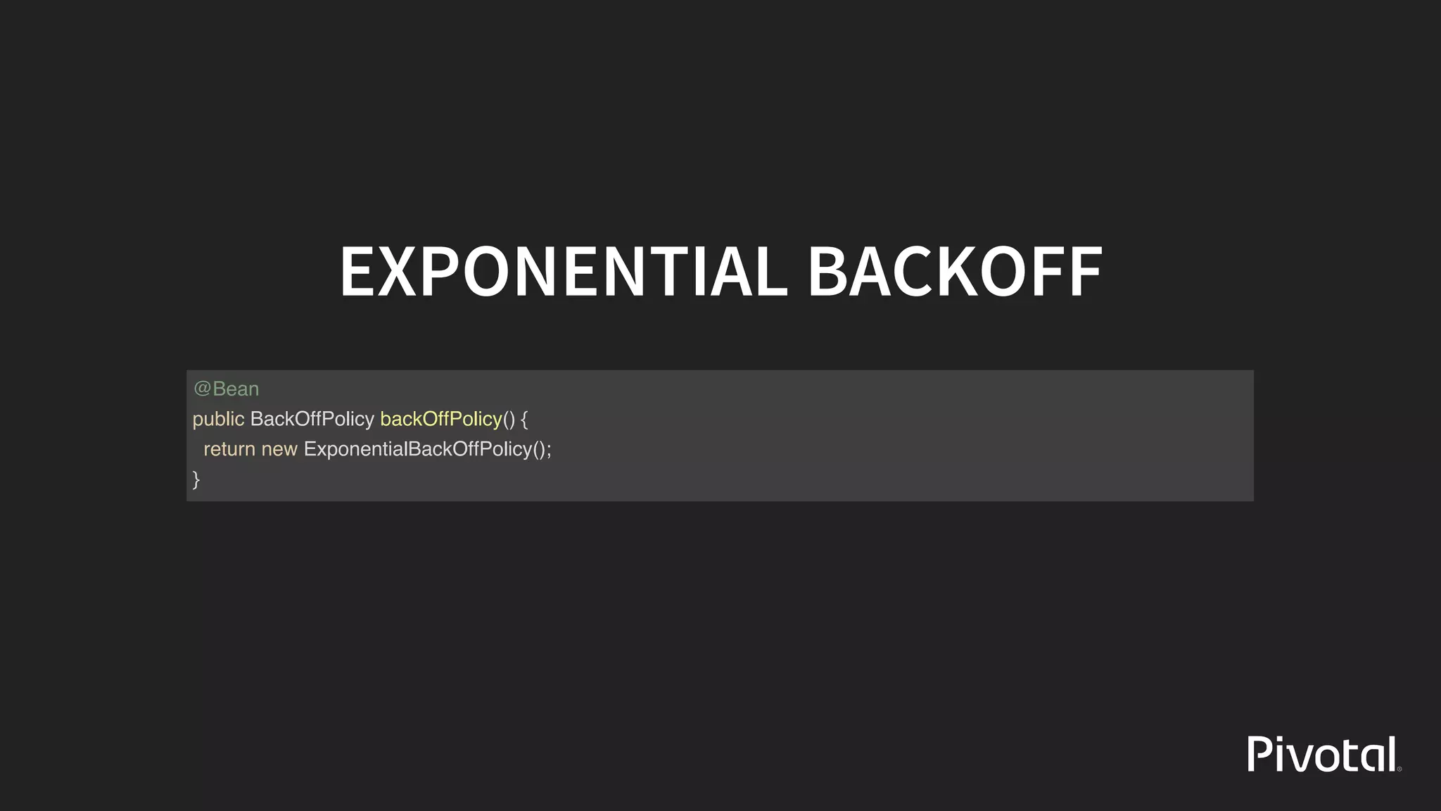EXPONENTIAL	BACKOFF
@Bean
public BackOffPolicy backOffPolicy() {
return new ExponentialBackOffPolicy();
}
 