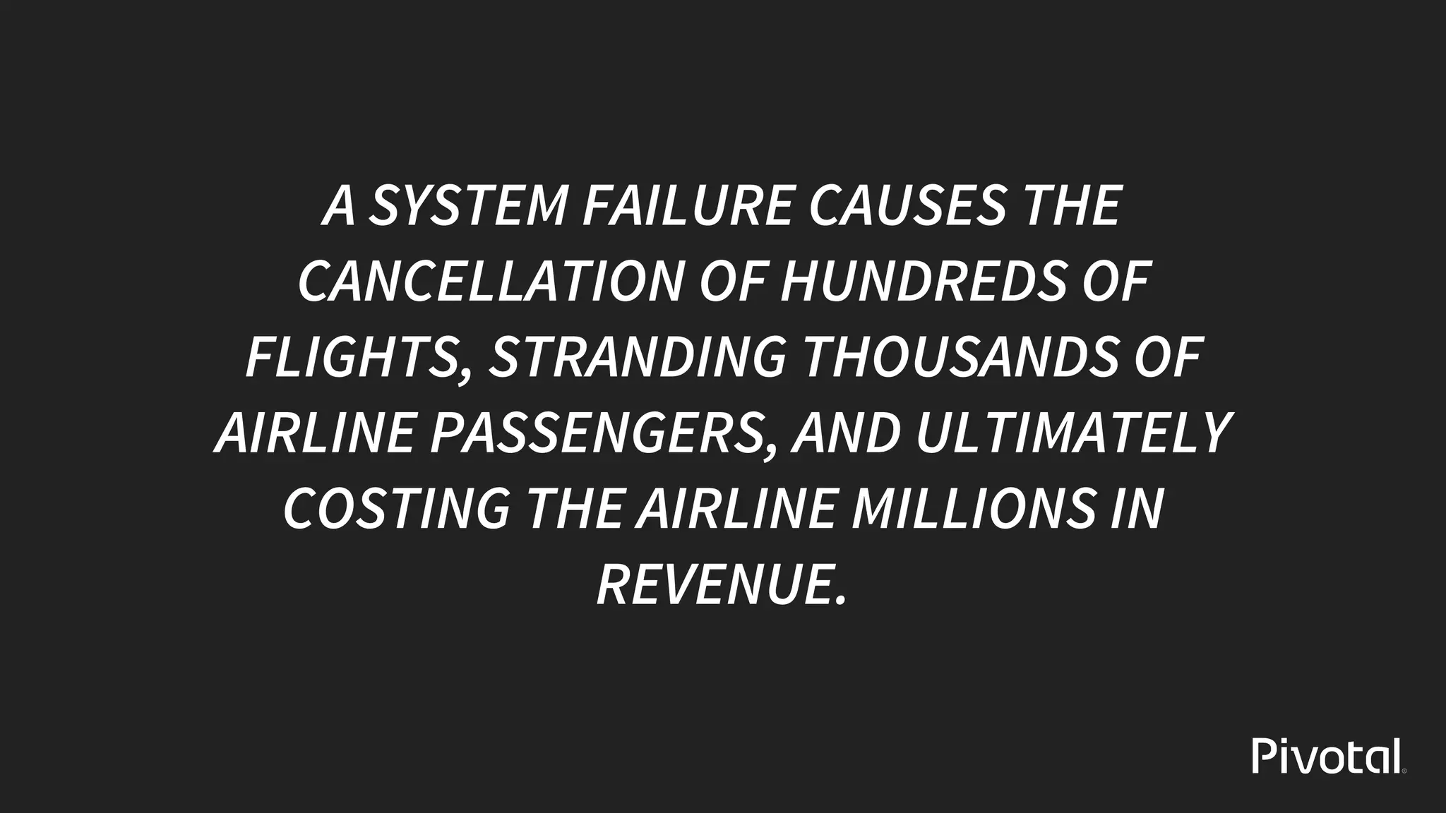 A	SYSTEM	FAILURE	CAUSES	THE
CANCELLATION	OF	HUNDREDS	OF
FLIGHTS,	STRANDING	THOUSANDS	OF
AIRLINE	PASSENGERS,	AND	ULTIMATELY
COSTING	THE	AIRLINE	MILLIONS	IN
REVENUE.
 