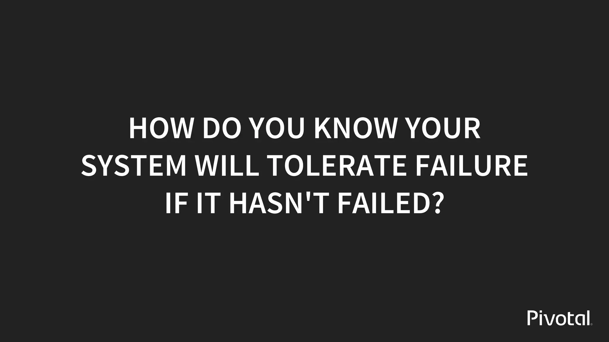 HOW	DO	YOU	KNOW	YOUR
SYSTEM	WILL	TOLERATE	FAILURE
IF	IT	HASN'T	FAILED?
 