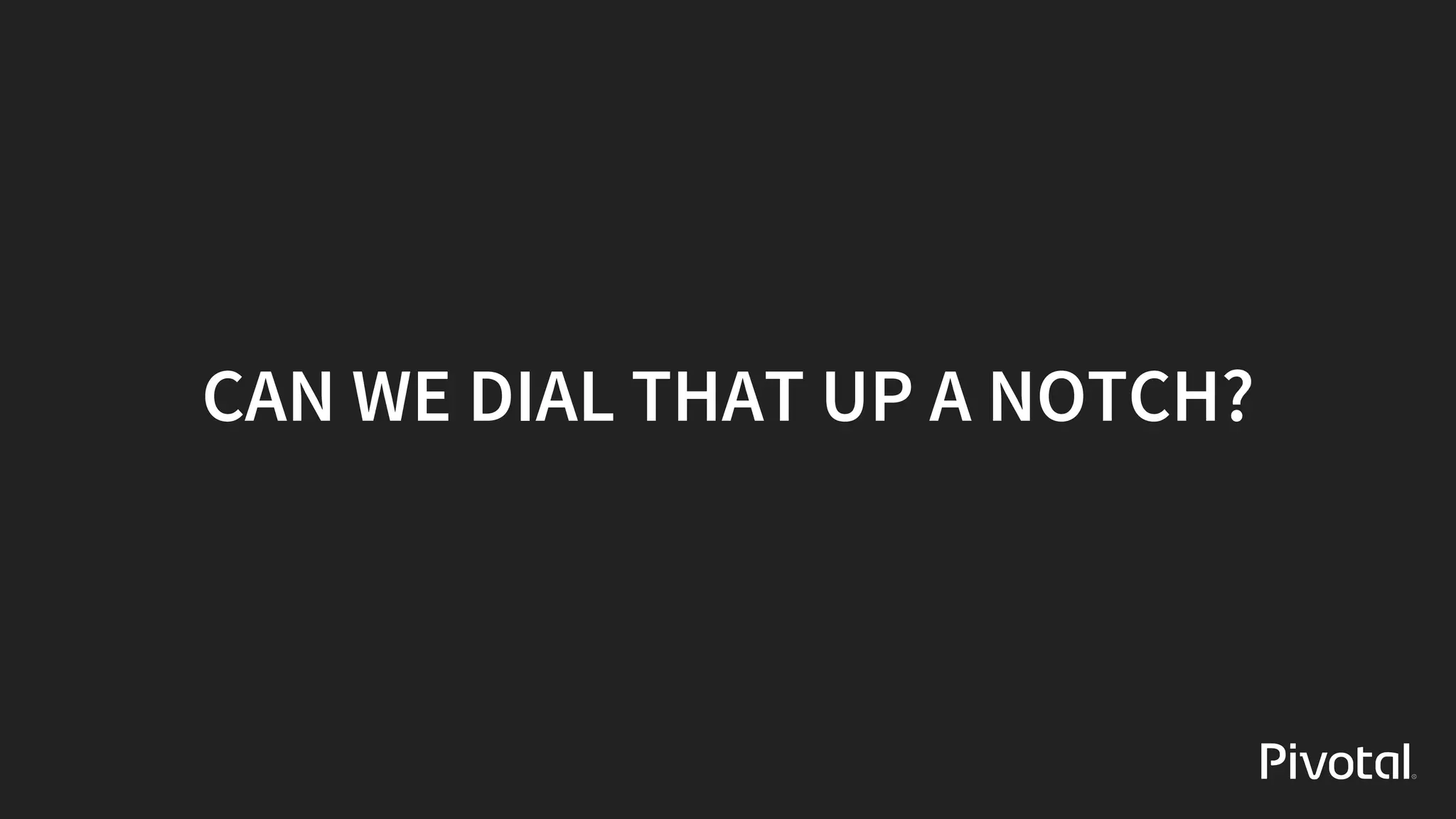 CAN	WE	DIAL	THAT	UP	A	NOTCH?
 