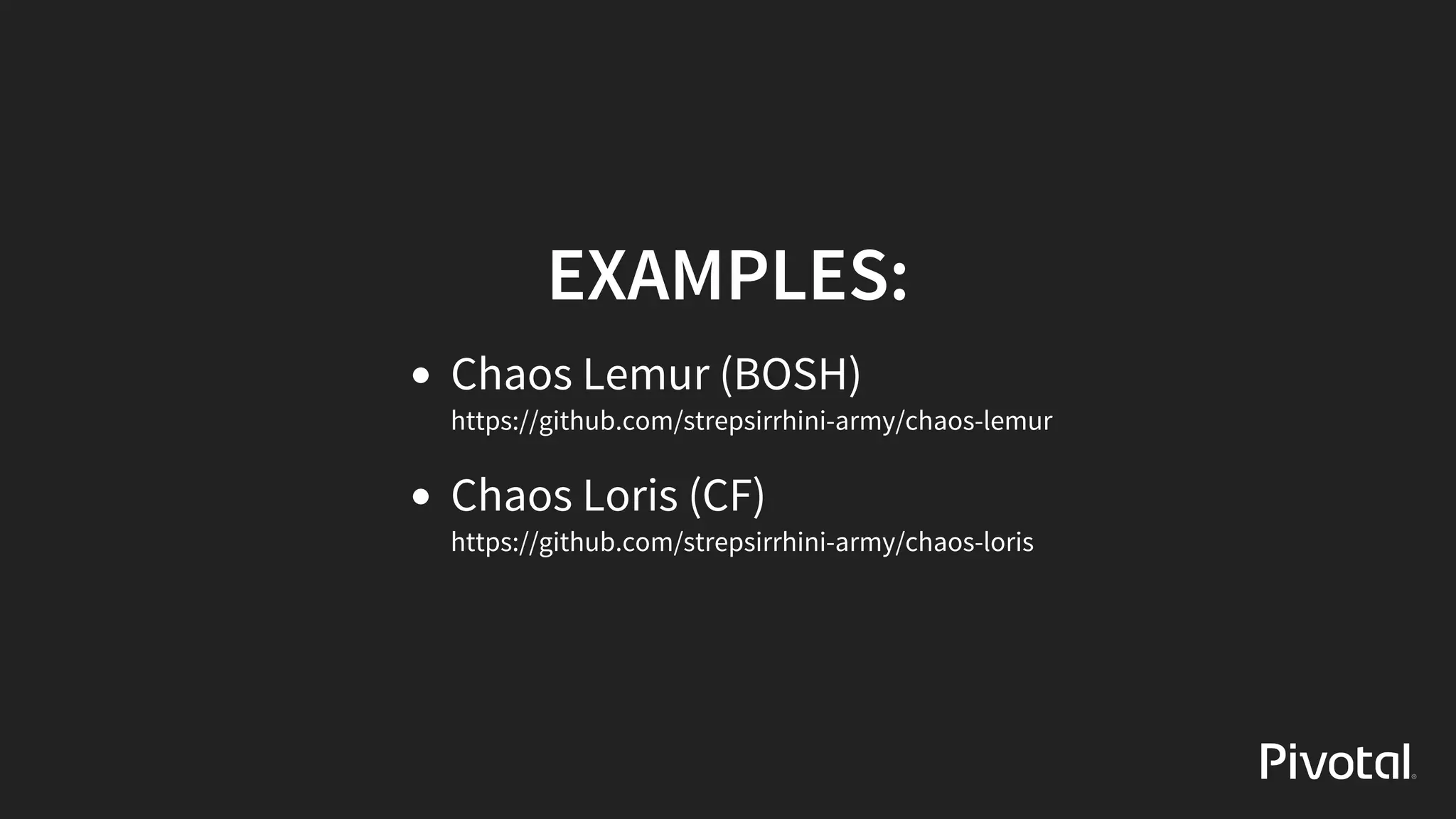 EXAMPLES:
Chaos	Lemur	(BOSH)
https://github.com/strepsirrhini-army/chaos-lemur
Chaos	Loris	(CF)
https://github.com/strepsirrhini-army/chaos-loris
 