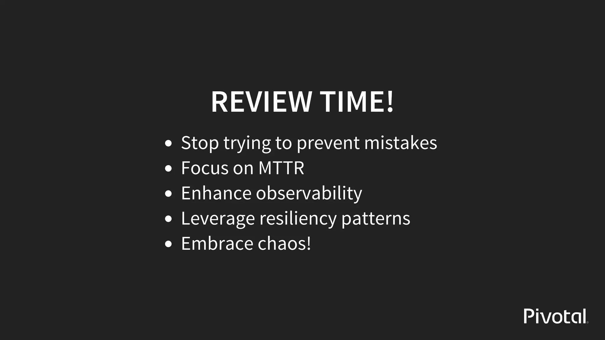 REVIEW	TIME!
Stop	trying	to	prevent	mistakes
Focus	on	MTTR
Enhance	observability
Leverage	resiliency	patterns
Embrace	chaos!
 