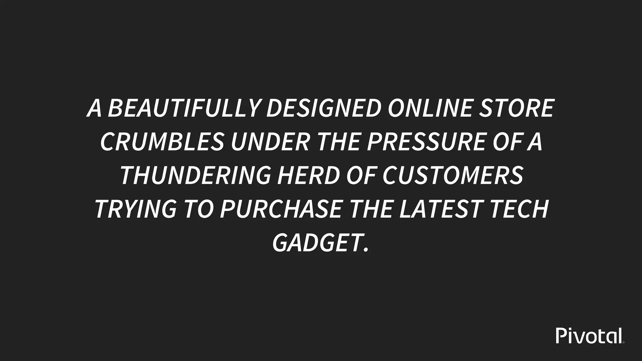 A	BEAUTIFULLY	DESIGNED	ONLINE	STORE
CRUMBLES	UNDER	THE	PRESSURE	OF	A
THUNDERING	HERD	OF	CUSTOMERS
TRYING	TO	PURCHASE	THE	LATEST	TECH
GADGET.
 