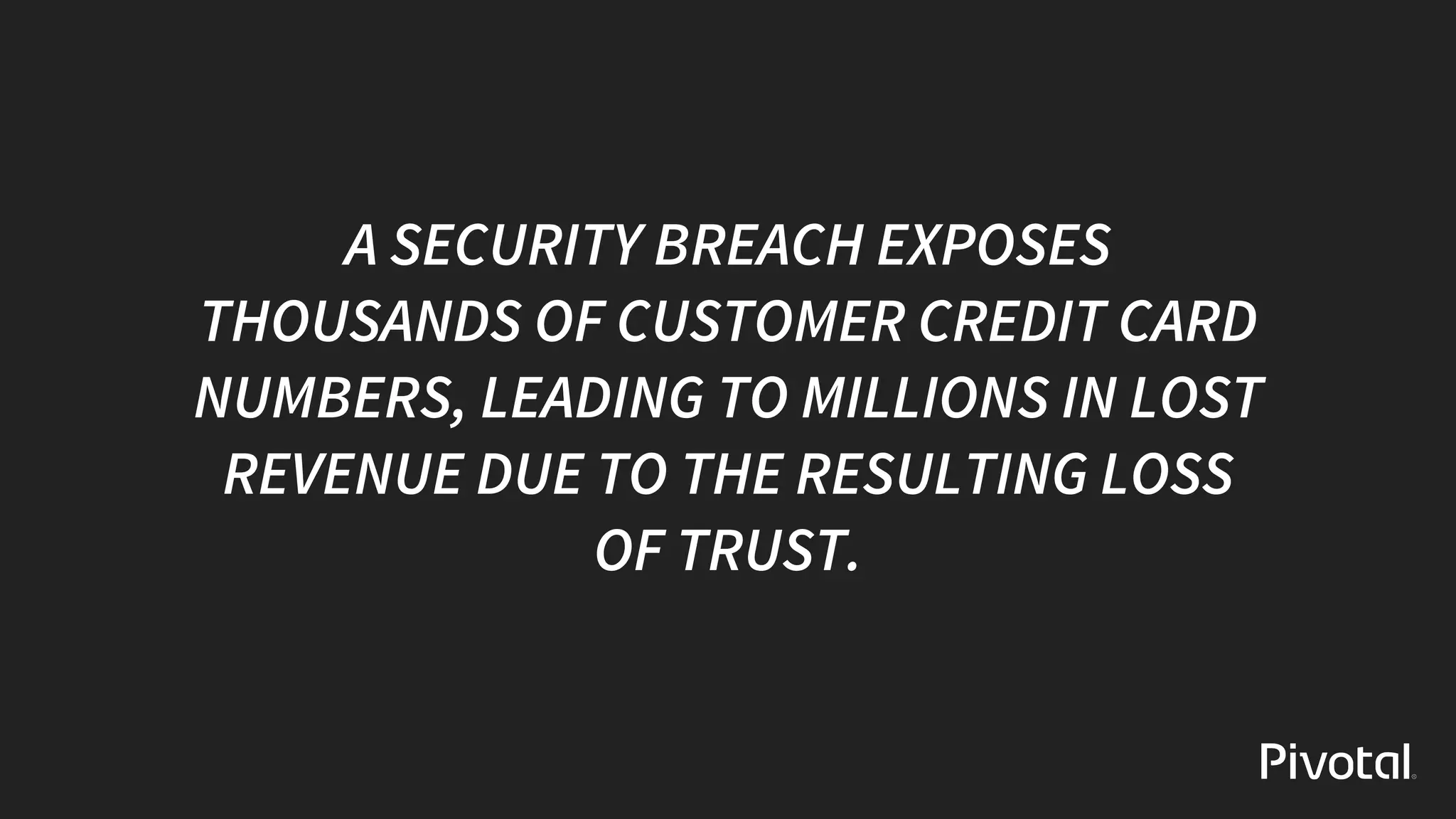 A	SECURITY	BREACH	EXPOSES
THOUSANDS	OF	CUSTOMER	CREDIT	CARD
NUMBERS,	LEADING	TO	MILLIONS	IN	LOST
REVENUE	DUE	TO	THE	RESULTING	LOSS
OF	TRUST.
 