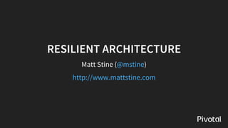 RESILIENT	ARCHITECTURE
Matt	Stine	( )@mstine
http://www.mattstine.com
 