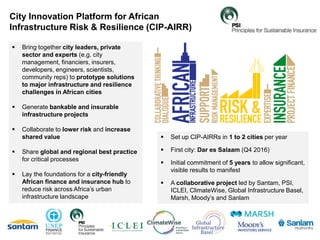 8
City Innovation Platform for African
Infrastructure Risk & Resilience (CIP-AIRR)
 Bring together city leaders, private
...