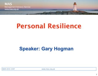 MAS
  Management Advisory Service
  www.mas.org.uk




                 Personal Resilience


                 Speaker: Gary Hogman


0845 833 1597
      
           
   www.mas.org.uk
   
   
   


                                                                  1
 