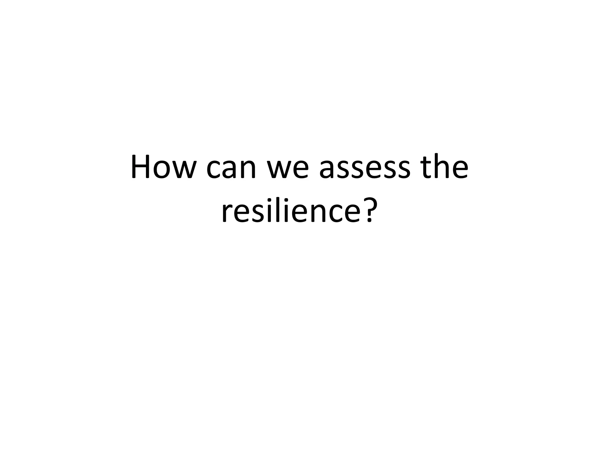 How can we assess the
     resilience?
 