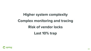 Higher system complexity
Complex monitoring and tracing
Risk of vendor locks
Last 10% trap
20
 