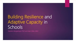 Building Resilience and
Adaptive Capacity in
Schools
Stephen Murgatroyd, PhD and Jean Stiles, MEd
 