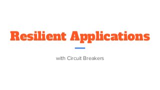 Resilient Applications
with Circuit Breakers
 