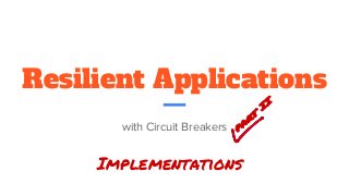 Resilient Applications
with Circuit Breakers
Implementations
 