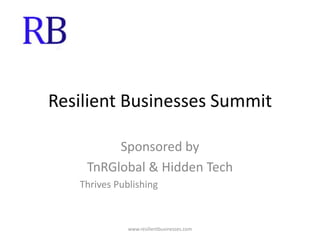 Resilient Businesses Summit Sponsored by  TnRGlobal & Hidden Tech             Thrives Publishing www.resilientbusinesses.com 