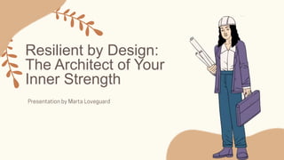 Resilient by Design:
The Architect of Your
Inner Strength
 