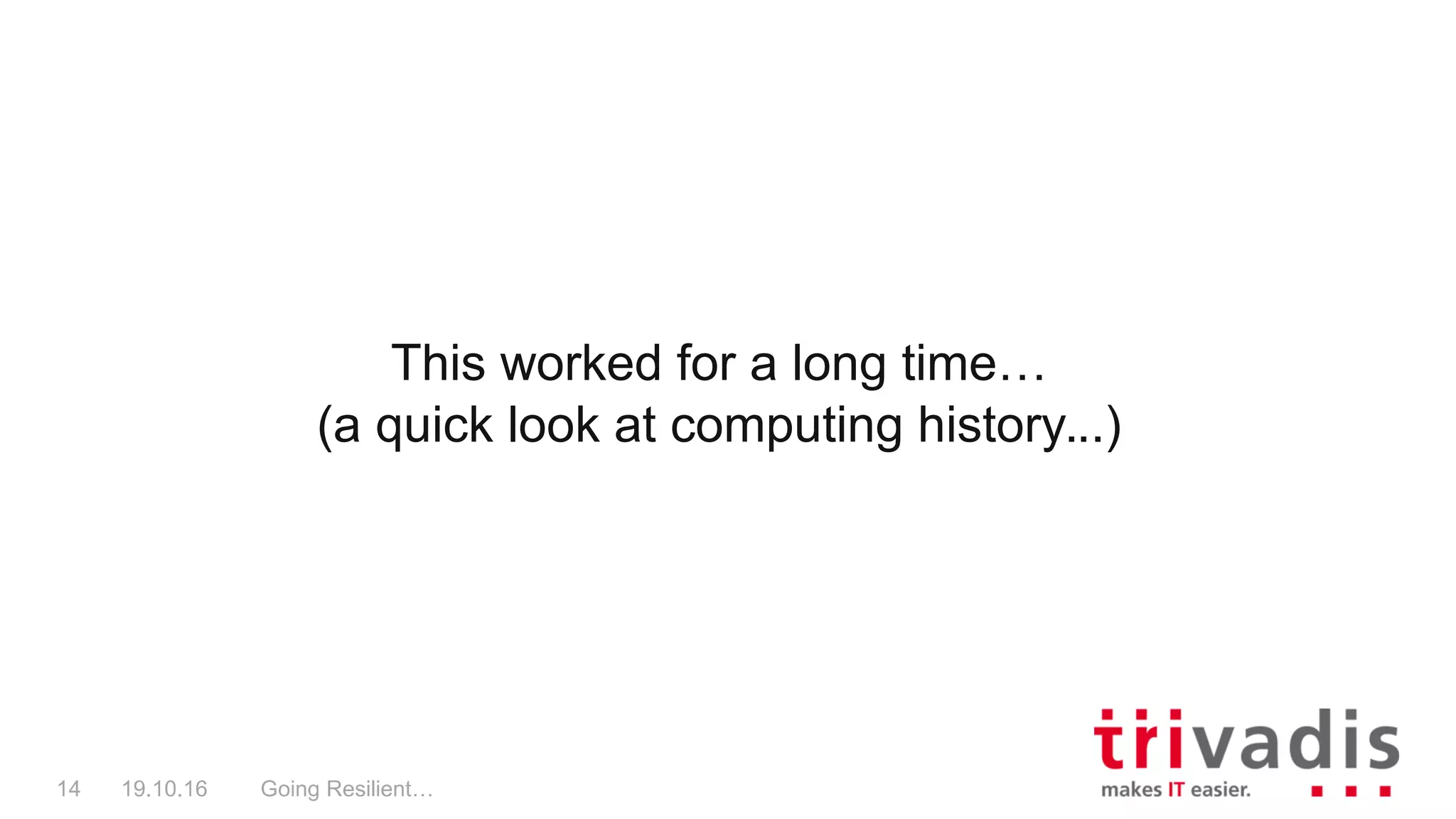 This worked for a long time…
(a quick look at computing history...)
Going Resilient…14 19.10.16
 