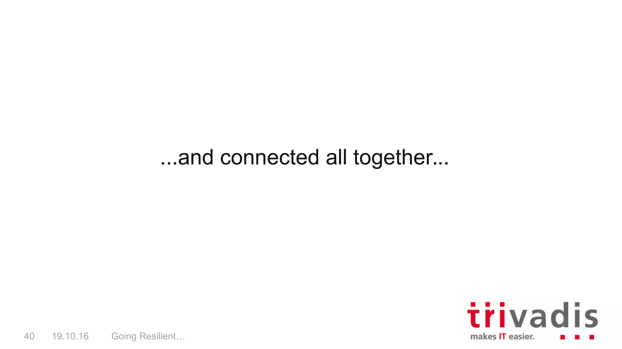 ...and connected all together...
Going Resilient…40 19.10.16
 