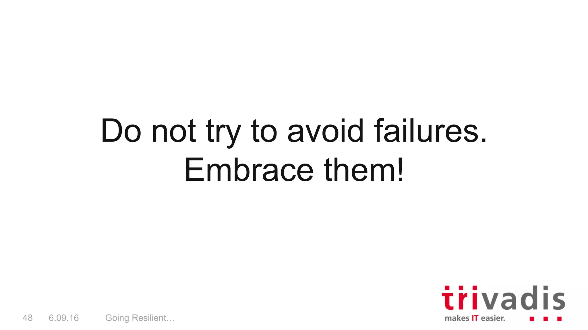 Do not try to avoid failures.
Embrace them!
Going Resilient…48 6.09.16
 