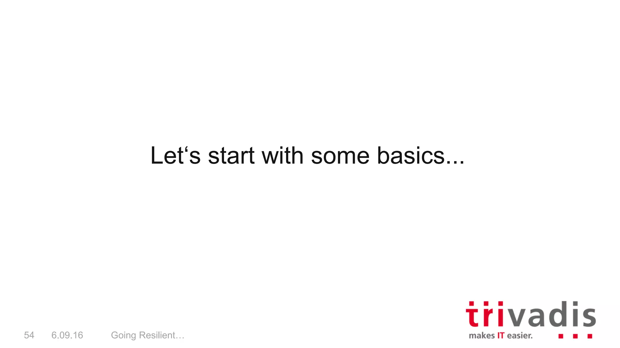 Let‘s start with some basics...
Going Resilient…54 6.09.16
 