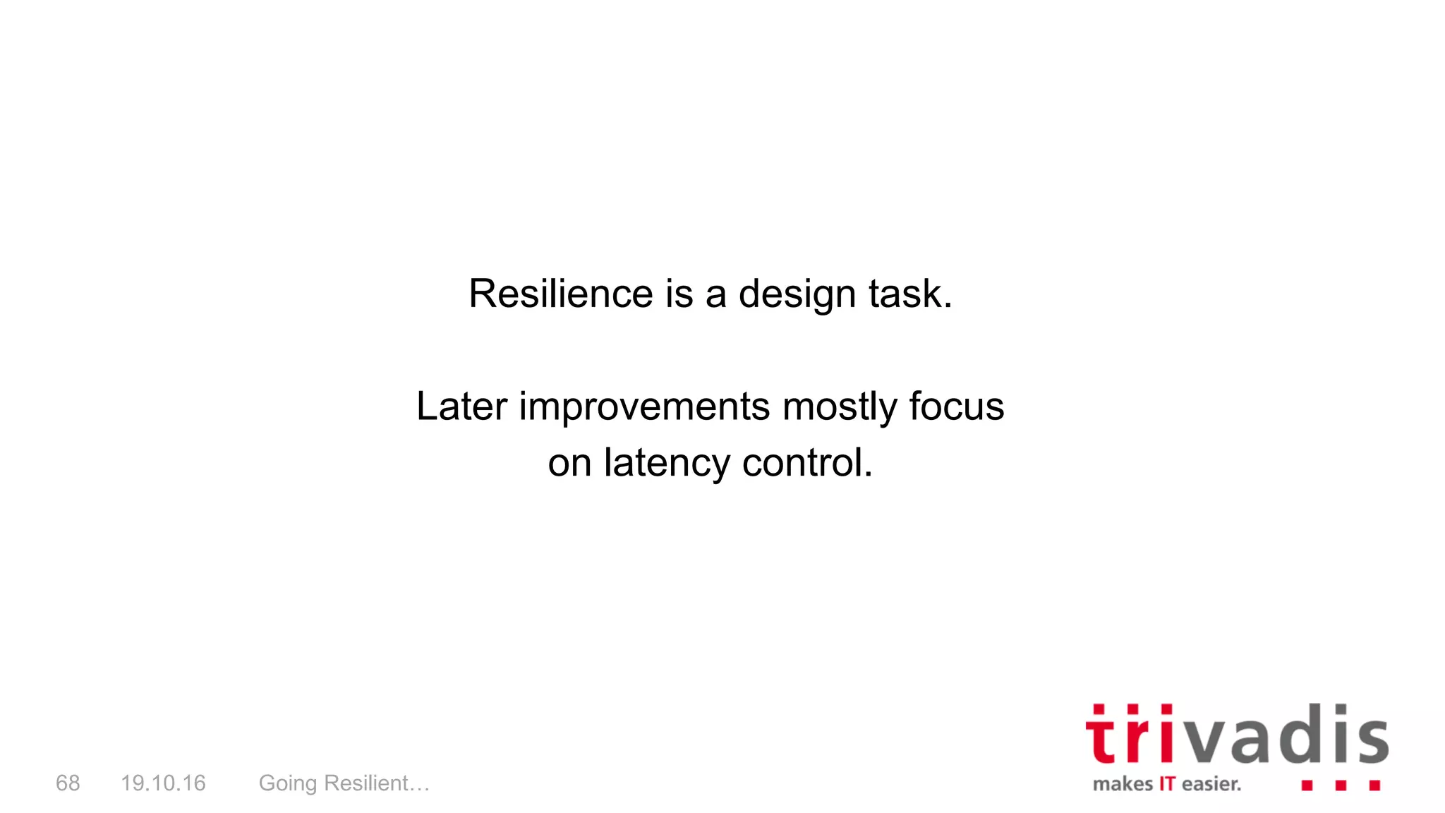 Going Resilient…68 19.10.16
Resilience is a design task.
Later improvements mostly focus
on latency control.
 