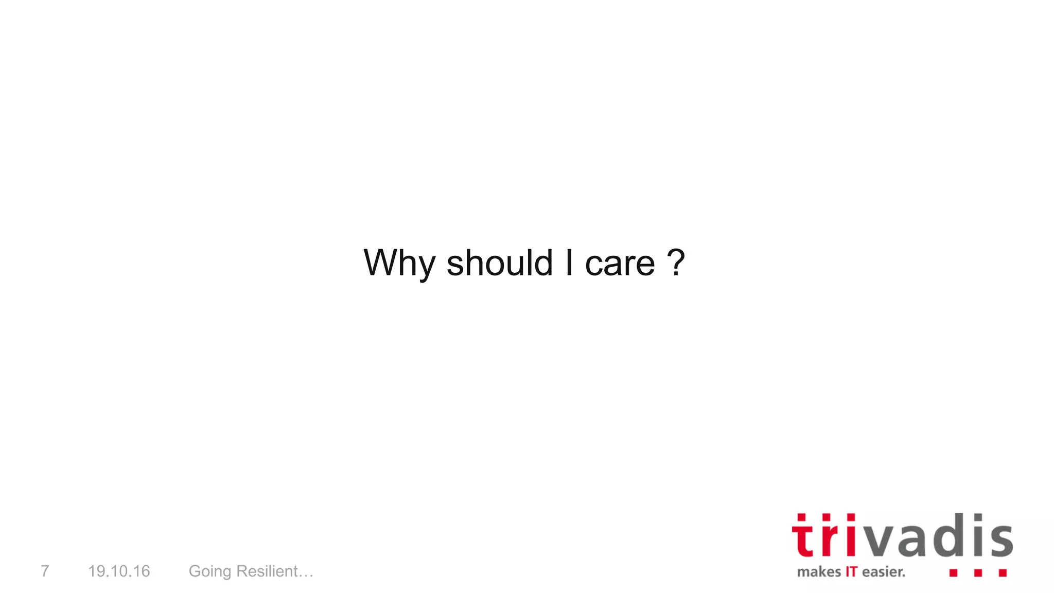 Why should I care ?
Going Resilient…7 19.10.16
 