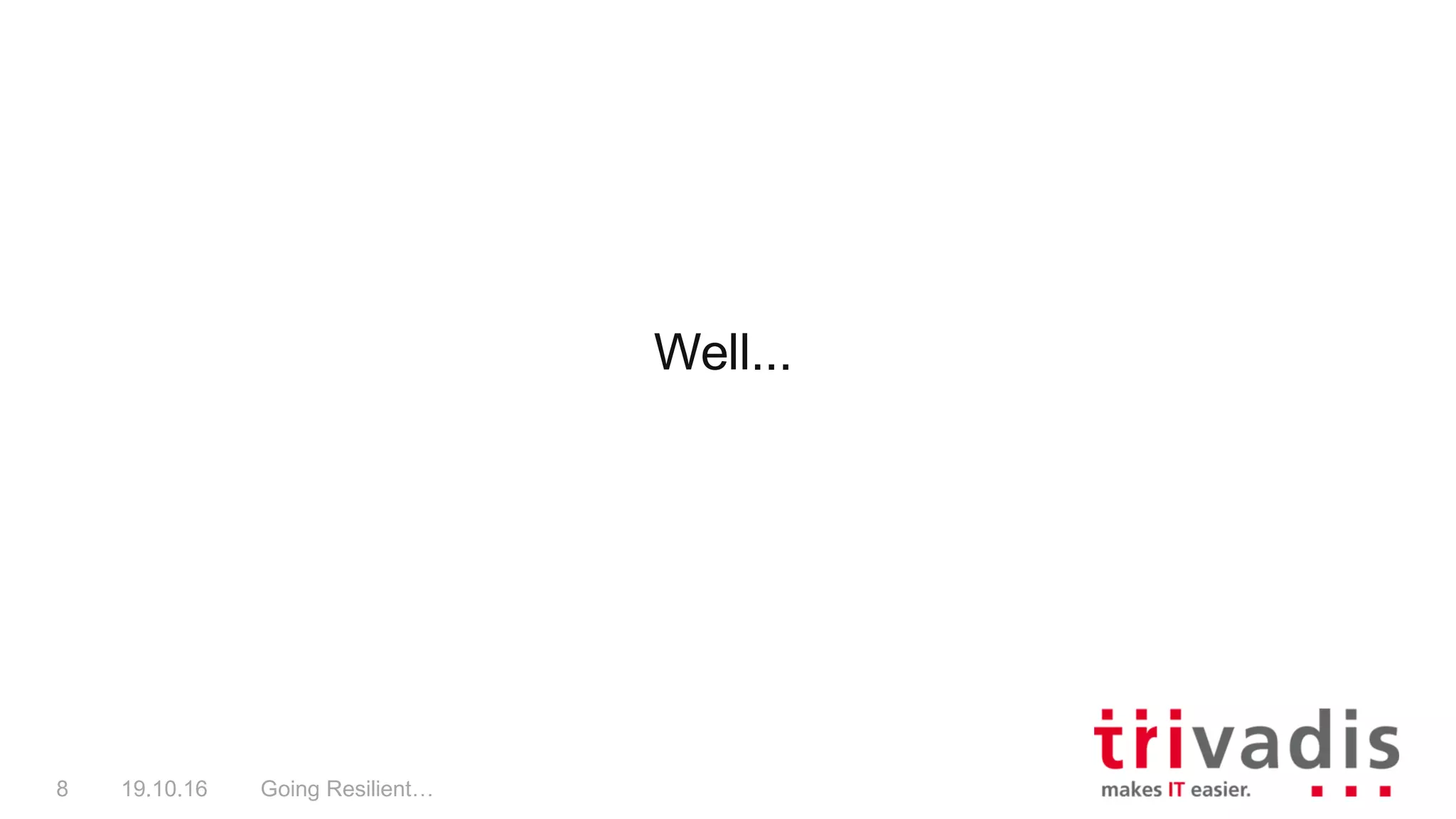 Going Resilient…8 19.10.16
Well...
 