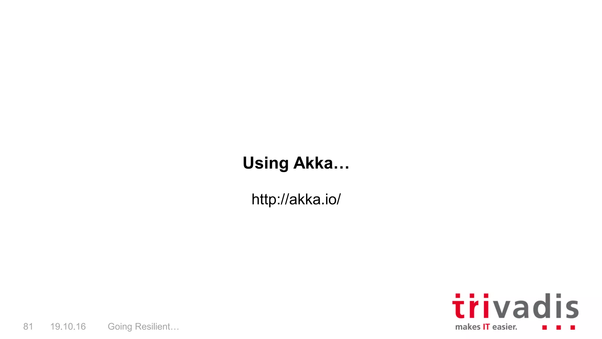 Going Resilient…81 19.10.16
Using Akka…
http://akka.io/
 