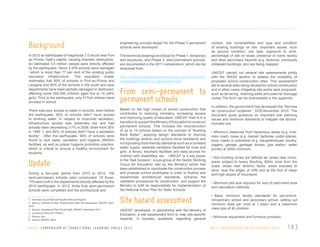 Background

engineering concept design for the Phase 3 permanent
schools were developed.

In 2010 an earthquake of magnitude 7.0 struck near Port
au Prince, Haiti’s capital, causing dramatic destruction.
An estimated 3.5 million1 people were directly affected
by the earthquake. About 3,978 schools were damaged
2
,which is more than 77 per cent of the existing public
education infrastructure3. The education cluster
4
estimates that 90% of schools in Port-au-Prince and
Leogane and 60% of the schools in the south and west
departments have been partially damaged or destroyed,
affecting some 500,000 children aged five to 14 (48%
girls). Prior to the earthquake, only 51%of children were
enrolled in school.

The technical drawings and Boqs for Phase 1, temporary
tent structures, and Phase 2, semi-permanent schools,
are documented in the 2011 compendium, which can be
download from:

There was poor access to water in schools; even before
the earthquake, 40% of schools didn’t have access
to drinking water. In respect to improved sanitation,
infrastructure access was extremely low and had
actually been decreasing (17% in 2008, down from 26%
in 1990 5), and 60% of schools didn’t have a sanitation
facility6 . After the earthquake, 94% of schools were
found to lack water, sanitation and hygiene (WASH)
facilities, as well as proper hygiene promotion practice,
which is critical to ensure a healthy environment for
students.

Based on the high impact of school construction that
contributes to restoring normalcy, increasing access
and improving quality of education, UNICEF Haiti is in a
transition to support the Ministry of Education to construct
permanent schools. This includes the reconstruction
of up to 15 schools based on the concept of “Building
Back Better”, applying design standards to improve
the buildings seismic and cyclone force resistance and
incorporating child-friendly standards such as a constant
water supply, separate sanitation facilities for boys and
girls, a library, teachers’ facilities and easy access for
children with disabilities, etc. UNICEF is a key player
in the “Bati Scolaire”, a sub-group of the Sector Working
Group for Education (led by the Ministry) which has
been established to coordinate the construction process
and propose school prototypes in order to finalise and
disseminate architectural standards, enhance the
validation procedures for construction, and support the
Ministry to fulfil its responsibility for implementation of
the National Action Plan for Safer Schools.

Update
During a two-year period from 2010 to 2012, 196
semi-permanent schools were constructed. Of those,
170 were built in the departments directly affected by the
2010 earthquake. In 2012, three final semi-permanent
schools were completed and the architectural and
1 www.dec.org.uk/haiti-earthquake-facts-and-figures
2 Source: Children of Haiti: Three Months After the Earthquake, UNICEF, April
2010
3 Source: Operational Plan (Final Draft), MENFP, December 2010
4 co-lead by Save the Children
5 Source: Ibid
6 Source: MENFP, 2003

http://www.educationandtransition.org/wp-content/
uploads/2007/04/TLS_compendium.pdf

From semi-permanent to
permanent schools

Site hazard assessment
UNICEF developed, in partnership with the Ministry of
Education, a site assessment form to map site-specific
hazards. It includes questions regarding general

U N I C E F C O M P E N D I U M O F T R A N S I T I O N A L L E A R N I N G S PA C E S 2 0 1 3

context, site vulnerabilities and type and condition
of existing buildings on site. Important issues, such
as ground condition, soil type, exposure to wind,
percentage of site on slope, presence of rivers nearby
and other secondary hazards (e.g. factories, previously
collapsed buildings, etc) are being mapped.
UNICEF carried out several site assessments jointly
with the WASH section to assess the suitability of
proposed school construction sites. This assessment
led to several sites being refused for school construction
and in other cases mitigating site works were proposed,
such as terracing, retaining walls and external drainage
routes.The form can be downloaded in the appendix.
In addition, the government has developed the “Normes
de construction scolaires”, DGS,November 2010. The
document gives guidance on important site planning
issues and minimum standards to mitigate risk factors.
Included are:
• Minimum distances from hazardous areas (e.g. river,
main road), noise (e.g. market, factories, public places,
busy roads) or pollutants (e.g. slaughterhouse, poultry,
piggery, garage, garbage dumps, gas station, water
ponds) at 250m minimum
• Non-building zones are defined as: areas near rivers,
areas subject to heavy flooding, 800m zone from the
coast, areas near tectonic faults, areas exposed to
wind, near the edges of cliffs and at the foot of steep
and high slopes of mountains
• Minimum plot size required for size of catchment area
and calculation methods
• Basic minimum facility standards for pre-school,
mnnprimary school and secondary school, setting out
minimum area per child at 1.2sqm and a maximum
class size of 40 children
• Minimum equipment and furniture provision

H A I T I / E A RT H Q UA K E / U N I C E F / U P DAT E / 2 0 1 1

183

 